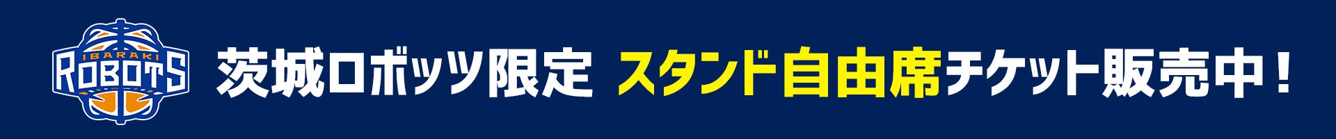 茨城ロボッツ限定 スタンド自由席チケット販売中!